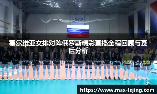塞尔维亚女排对阵俄罗斯精彩直播全程回顾与赛后分析